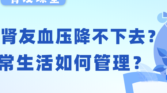 尊龙凯时人生就博官网登录友课堂 | 透析尊龙凯时人生就博官网登录友血压老降不下去？日常生活如何管理？